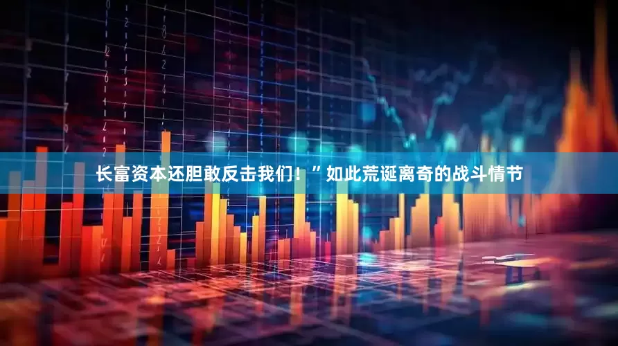 长富资本还胆敢反击我们！”如此荒诞离奇的战斗情节