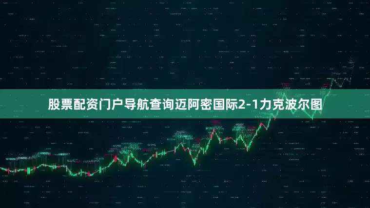 股票配资门户导航查询迈阿密国际2-1力克波尔图