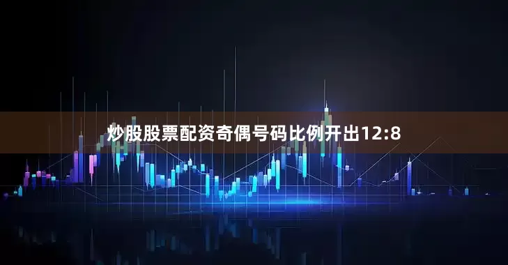 炒股股票配资奇偶号码比例开出12:8