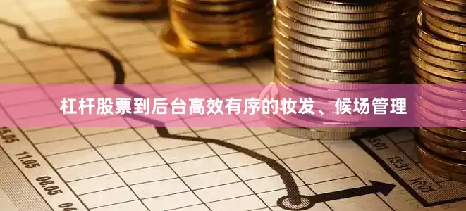 杠杆股票到后台高效有序的妆发、候场管理