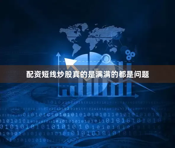配资短线炒股真的是满满的都是问题