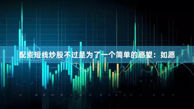 配资短线炒股不过是为了一个简单的愿望：如愿