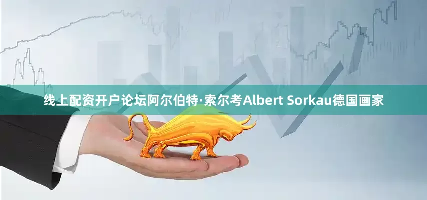 线上配资开户论坛阿尔伯特·索尔考Albert Sorkau德国画家