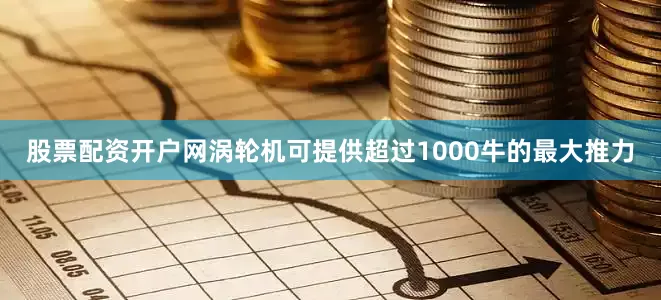 股票配资开户网涡轮机可提供超过1000牛的最大推力