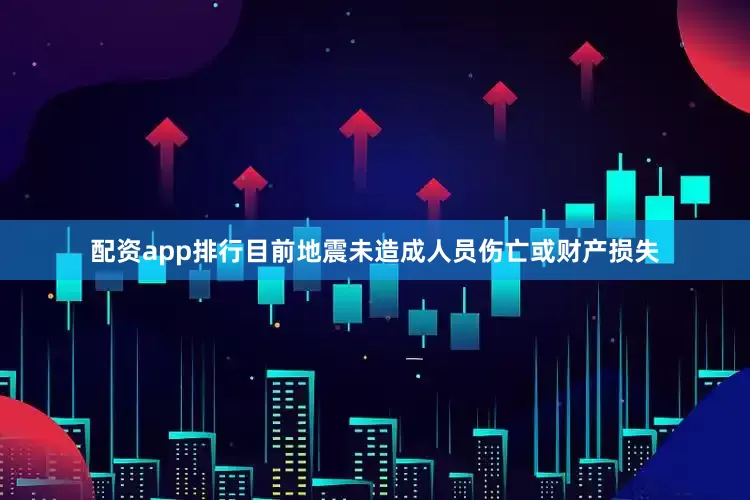 配资app排行目前地震未造成人员伤亡或财产损失