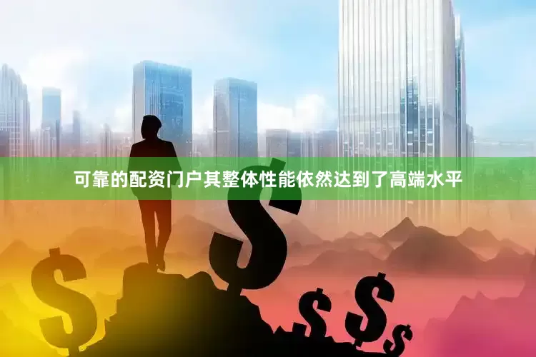 可靠的配资门户其整体性能依然达到了高端水平