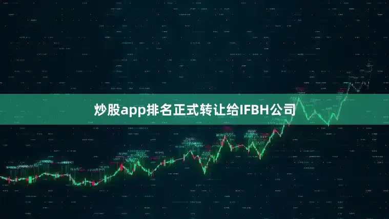 炒股app排名正式转让给IFBH公司