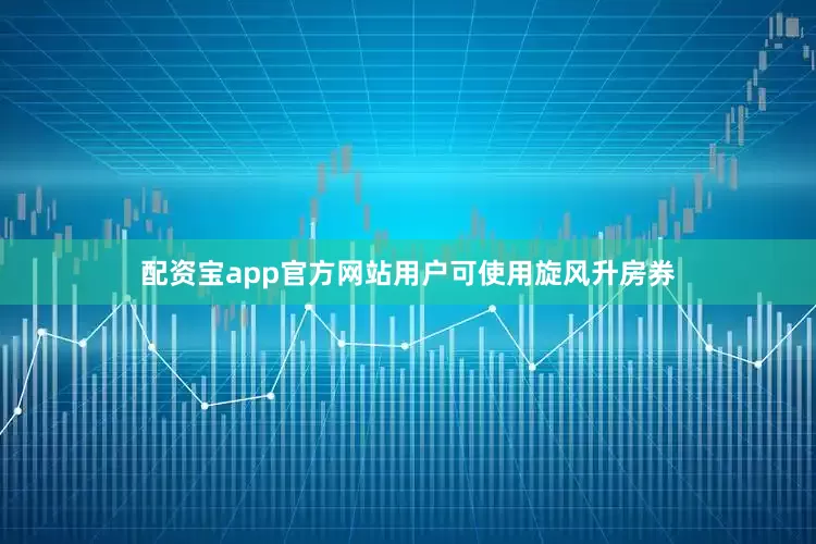 配资宝app官方网站用户可使用旋风升房券