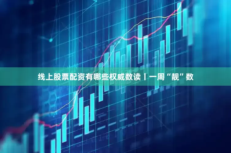 线上股票配资有哪些权威数读丨一周“靓”数