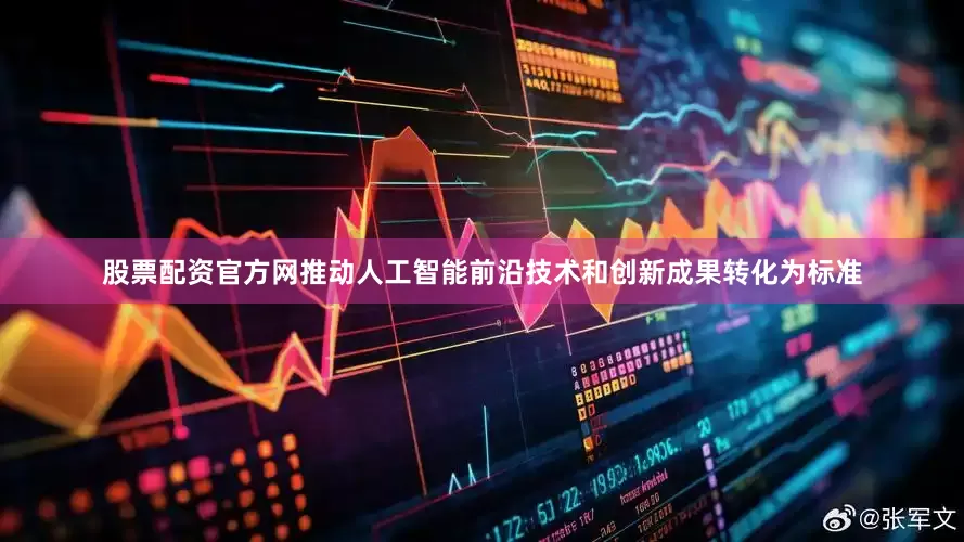 股票配资官方网推动人工智能前沿技术和创新成果转化为标准