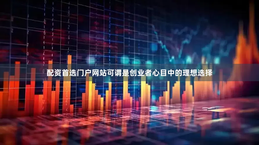 配资首选门户网站可谓是创业者心目中的理想选择