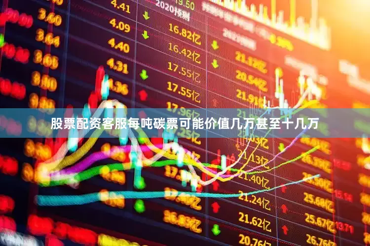 股票配资客服每吨碳票可能价值几万甚至十几万