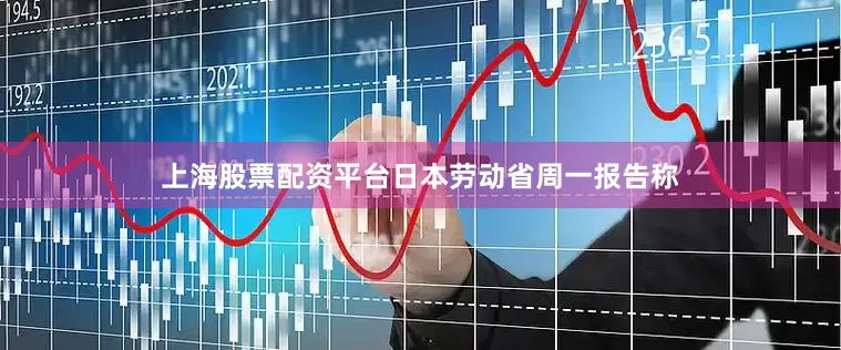 上海股票配资平台日本劳动省周一报告称