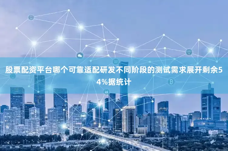 股票配资平台哪个可靠适配研发不同阶段的测试需求展开剩余54%据统计