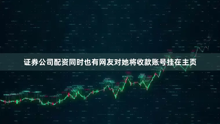 证券公司配资同时也有网友对她将收款账号挂在主页