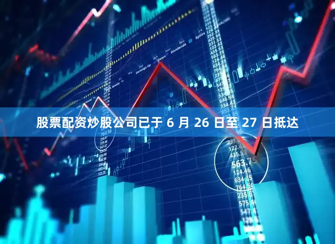 股票配资炒股公司已于 6 月 26 日至 27 日抵达
