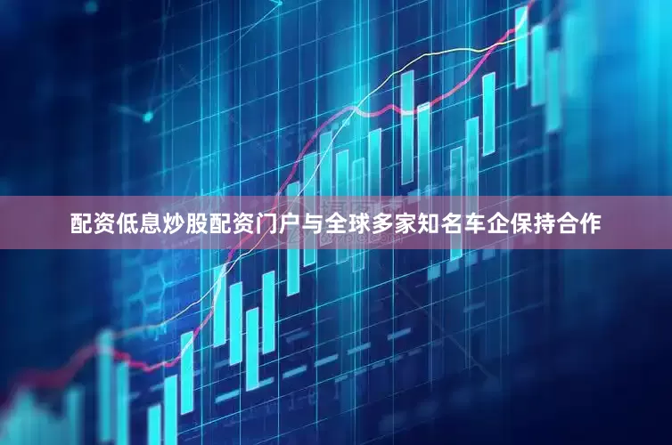 配资低息炒股配资门户与全球多家知名车企保持合作