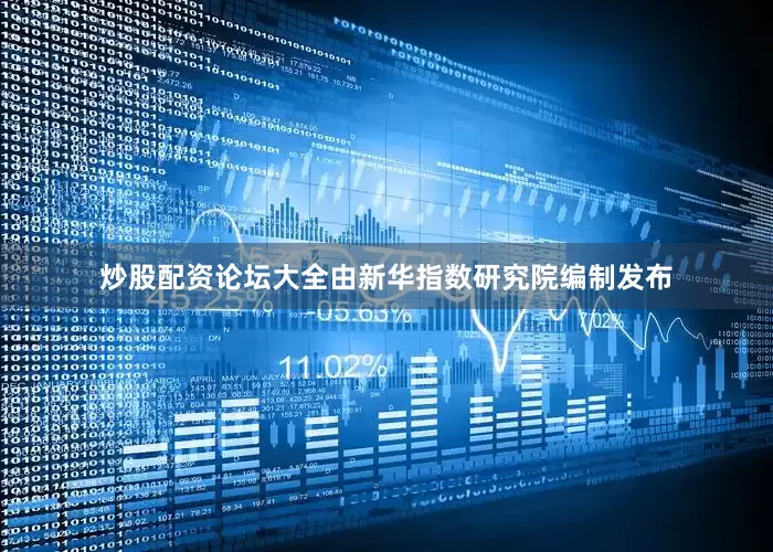 炒股配资论坛大全由新华指数研究院编制发布