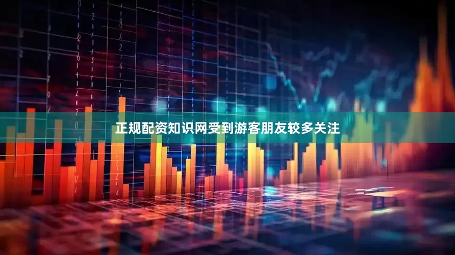 正规配资知识网受到游客朋友较多关注