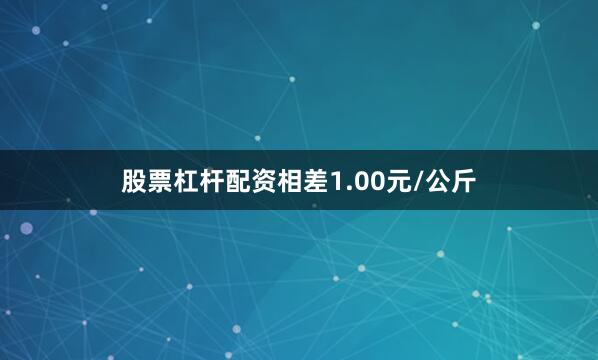 股票杠杆配资相差1.00元/公斤