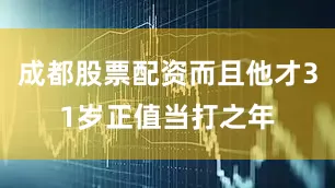 成都股票配资而且他才31岁正值当打之年