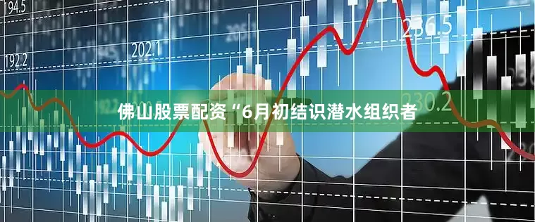 佛山股票配资“6月初结识潜水组织者