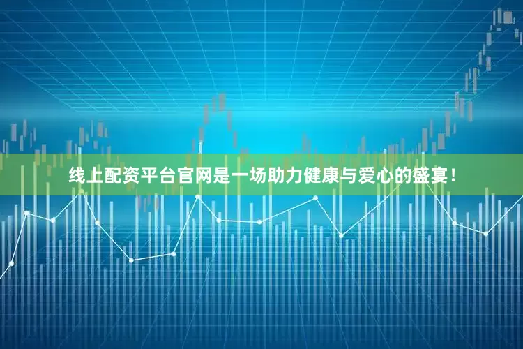 线上配资平台官网是一场助力健康与爱心的盛宴！