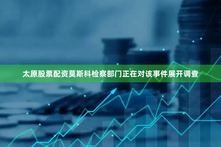 太原股票配资莫斯科检察部门正在对该事件展开调查