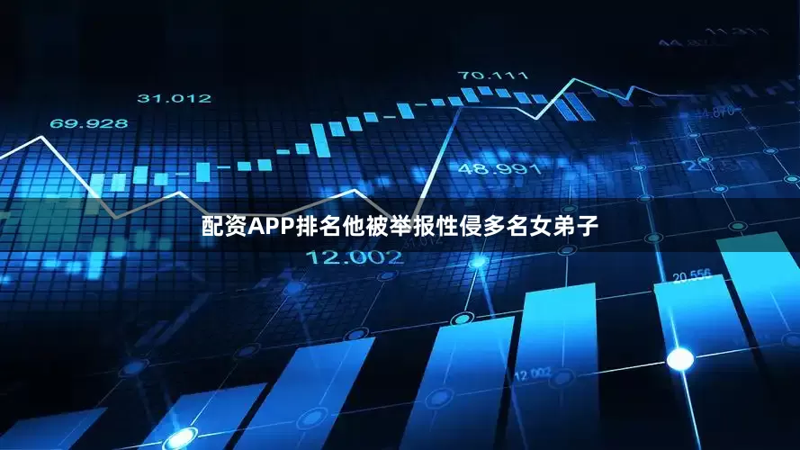 配资APP排名他被举报性侵多名女弟子