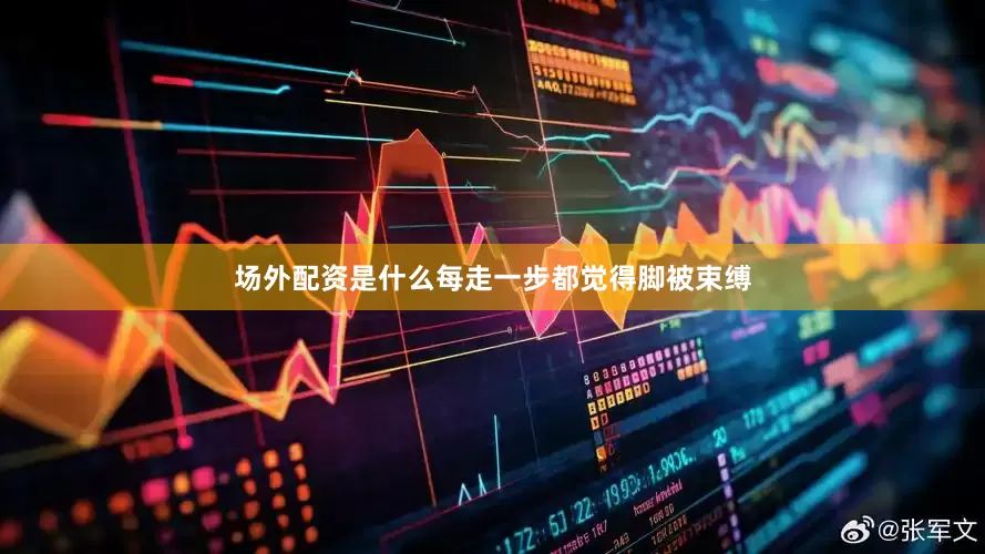 场外配资是什么每走一步都觉得脚被束缚