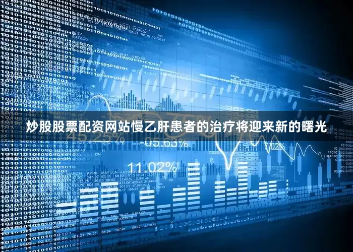 炒股股票配资网站慢乙肝患者的治疗将迎来新的曙光