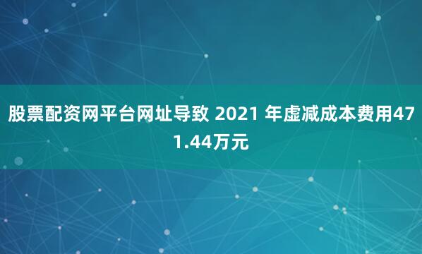 股票配资网平台网址导致 2021 年虚减成本费用471.44万元