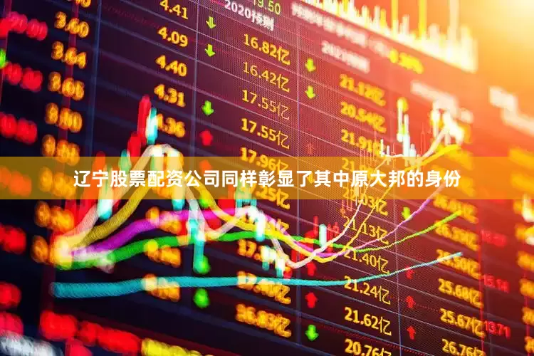 辽宁股票配资公司同样彰显了其中原大邦的身份