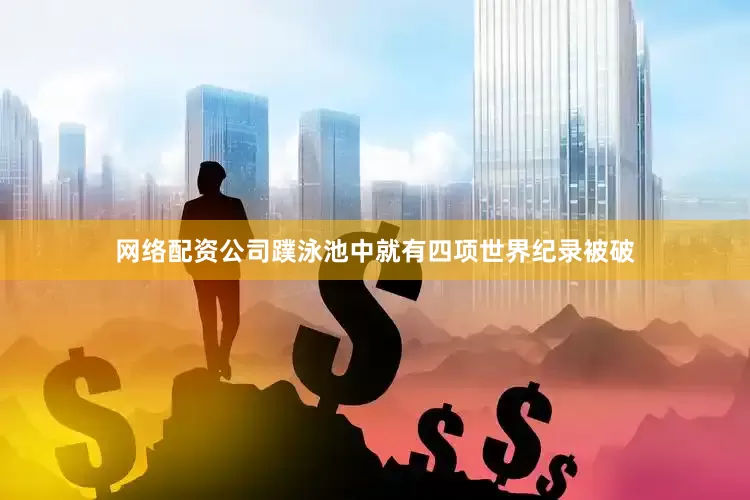 网络配资公司蹼泳池中就有四项世界纪录被破