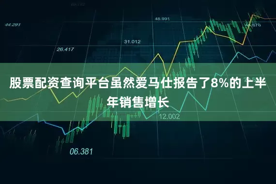 股票配资查询平台虽然爱马仕报告了8%的上半年销售增长