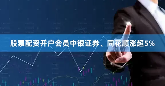 股票配资开户会员中银证券、同花顺涨超5%