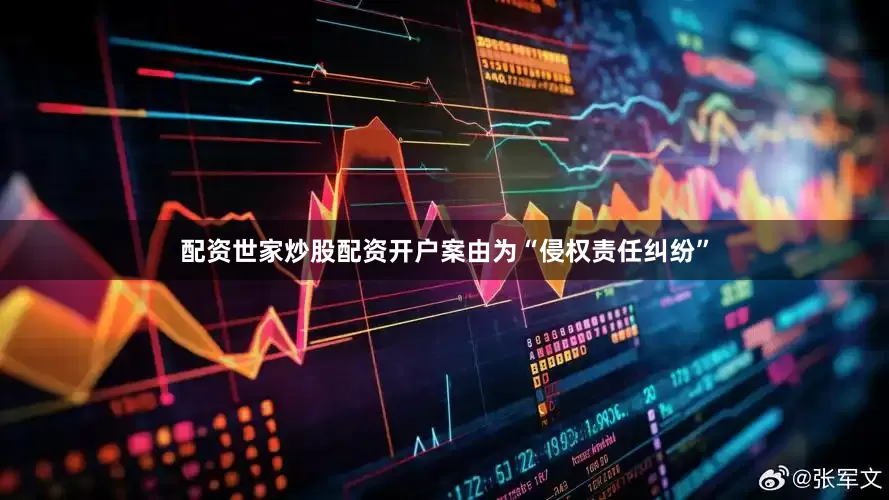 配资世家炒股配资开户案由为“侵权责任纠纷”