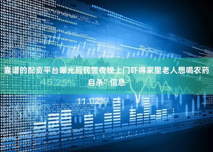 靠谱的配资平台曝光后民警夜晚上门吓得家里老人想喝农药自杀”信息