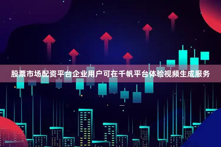股票市场配资平台企业用户可在千帆平台体验视频生成服务