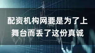 配资机构网要是为了上舞台而丢了这份真诚