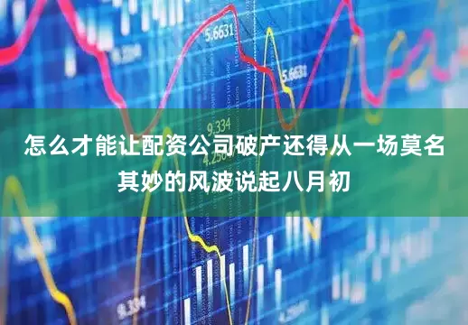 怎么才能让配资公司破产还得从一场莫名其妙的风波说起八月初