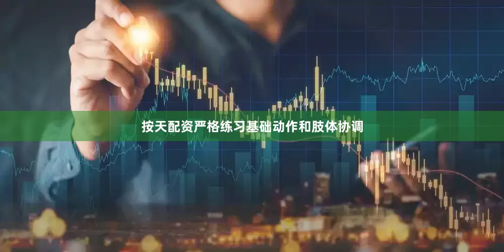 按天配资严格练习基础动作和肢体协调