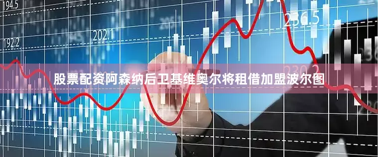 股票配资阿森纳后卫基维奥尔将租借加盟波尔图