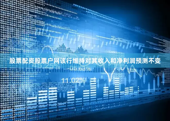 股票配资股票户网该行维持对其收入和净利润预测不变