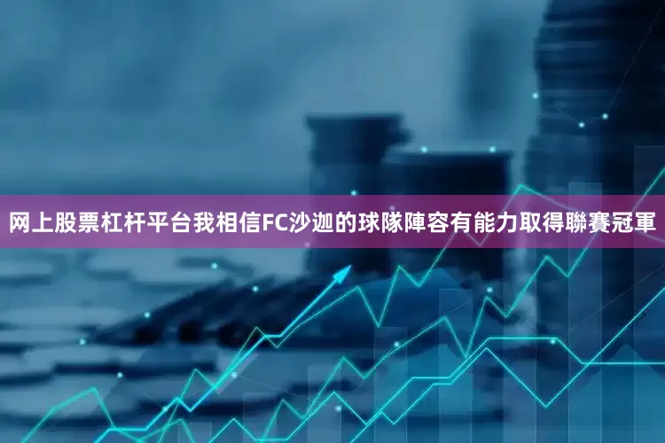 网上股票杠杆平台 我相信FC沙迦的球隊陣容有能力取得聯賽冠軍