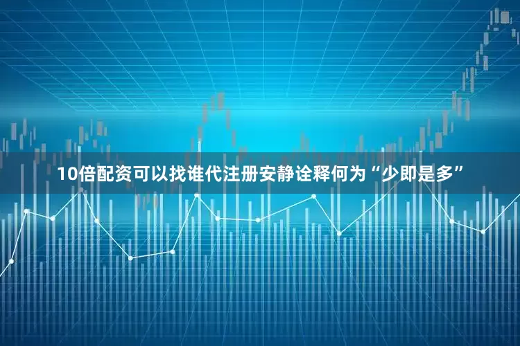 10倍配资可以找谁代注册安静诠释何为“少即是多”