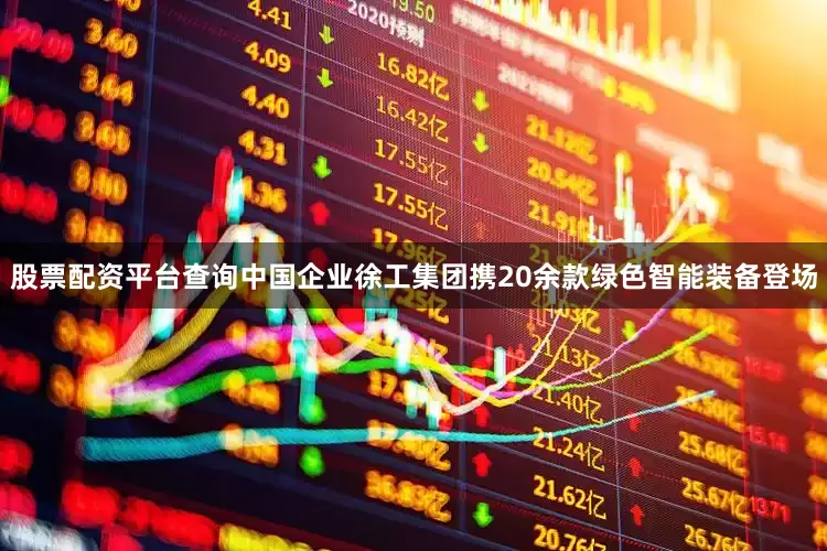 股票配资平台查询中国企业徐工集团携20余款绿色智能装备登场