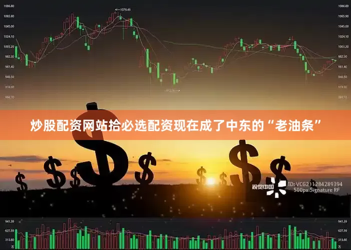炒股配资网站拾必选配资现在成了中东的“老油条”