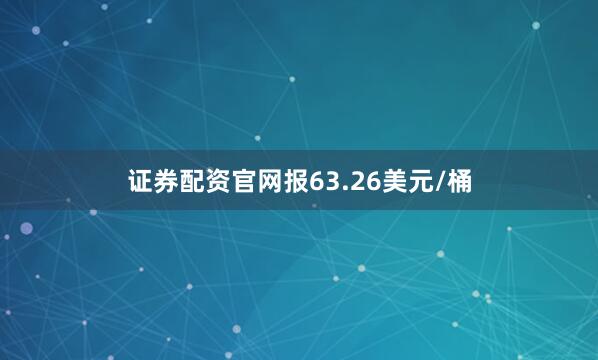 证券配资官网报63.26美元/桶