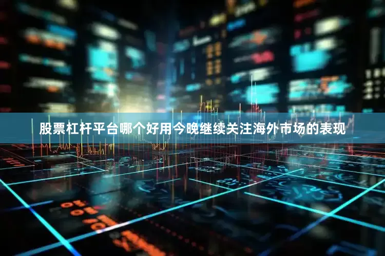 股票杠杆平台哪个好用今晚继续关注海外市场的表现